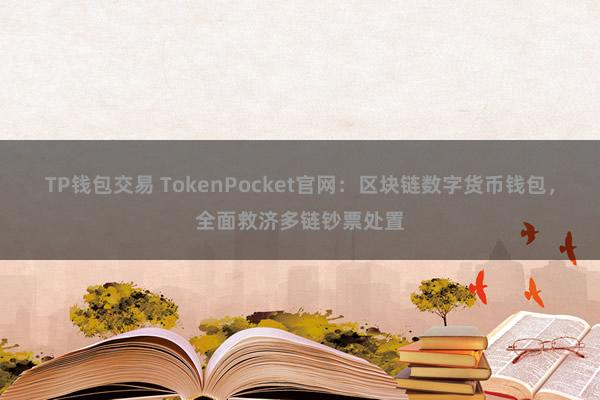 TP钱包交易 TokenPocket官网：区块链数字货币钱包，全面救济多链钞票处置