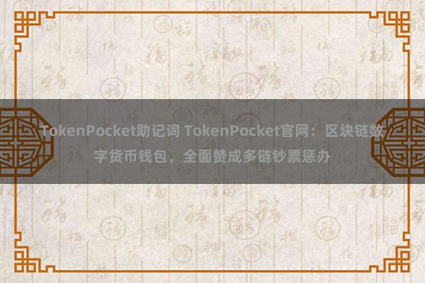 TokenPocket助记词 TokenPocket官网：区块链数字货币钱包，全面赞成多链钞票惩办