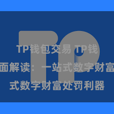 TP钱包交易 TP钱包功能全面解读：一站式数字财富处罚利器