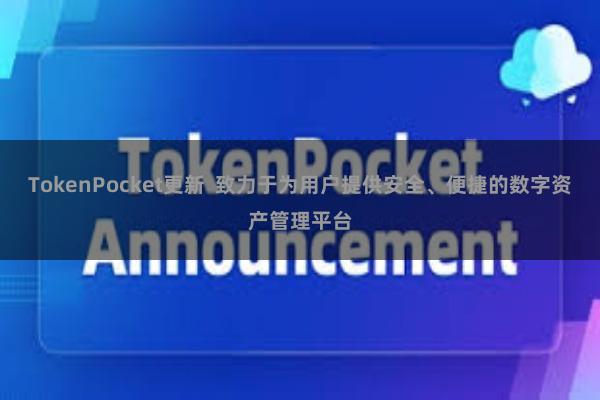 TokenPocket更新  致力于为用户提供安全、便捷的数字资产管理平台