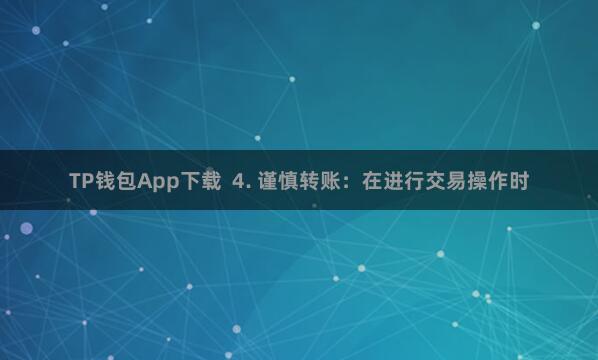 TP钱包App下载  4. 谨慎转账：在进行交易操作时