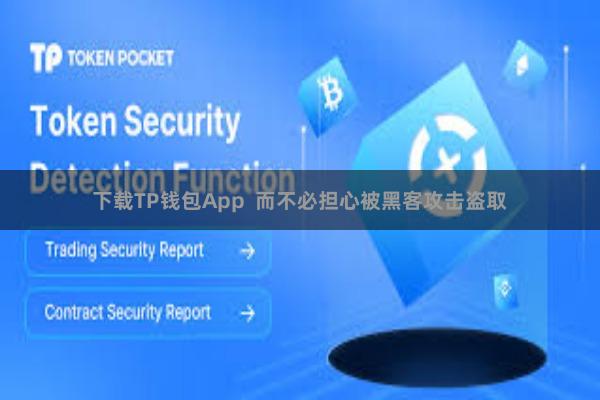 下载TP钱包App  而不必担心被黑客攻击盗取